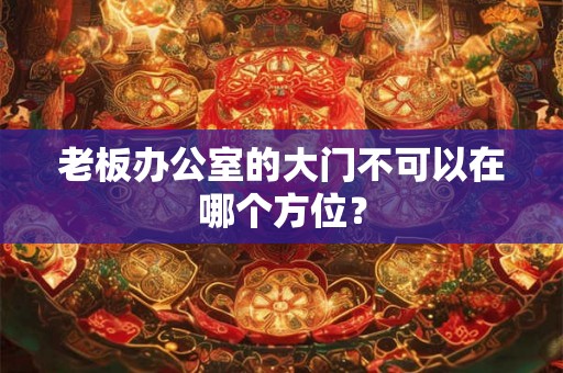 老板办公室的大门不可以在哪个方位? 老板办公室的大门不可以在哪个方位?