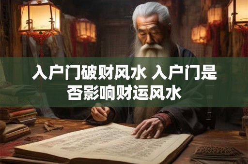入户门破财风水 入户门是否影响财运风水 入户门破财风水 入户门是否影响财运风水