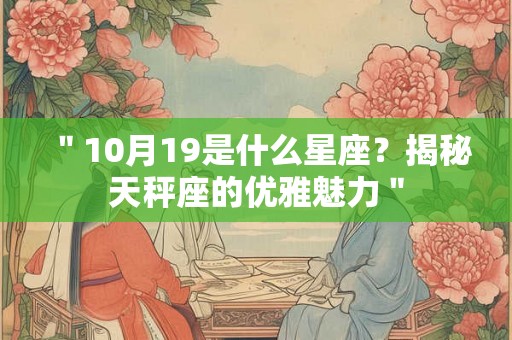 ＂10月19是什么星座？揭秘天秤座的优雅魅力＂