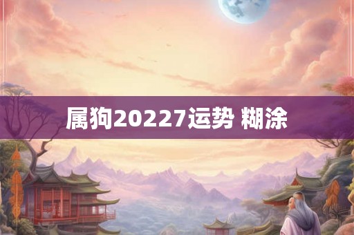 属狗20227运势 糊涂
