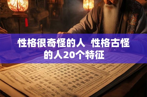 性格很奇怪的人  性格古怪的人20个特征