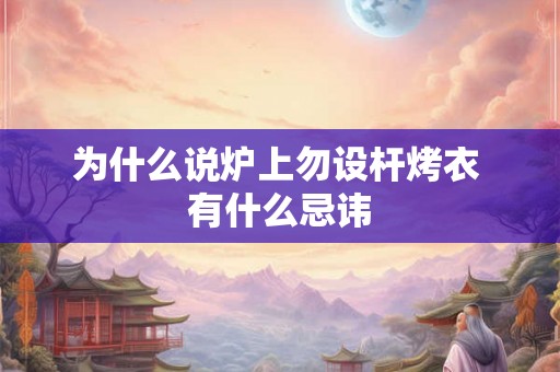为什么说炉上勿设杆烤衣 有什么忌讳