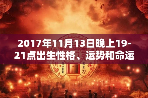 2017年11月13日晚上19-21点出生性格、运势和命运