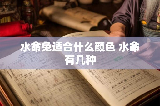 水命兔适合什么颜色 水命有几种 水命兔适合什么颜色 水命有几种