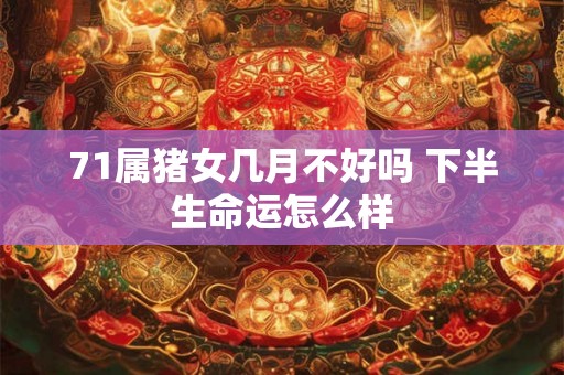 71属猪女几月不好吗 下半生命运怎么样 71属猪女几月不好吗 下半生命运怎么样