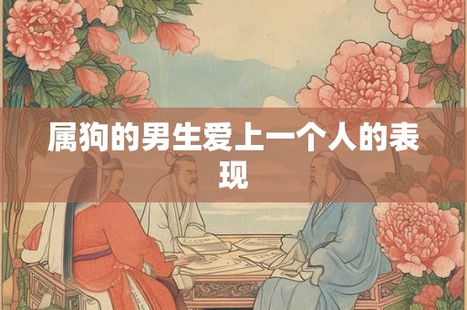 属狗的男生爱上一个人的表现
