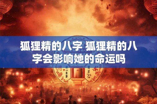 狐狸精的八字 狐狸精的八字会影响她的命运吗