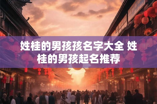 姓桂的男孩孩名字大全 姓桂的男孩起名推荐