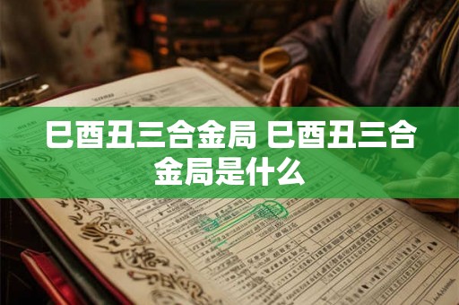 巳酉丑三合金局 巳酉丑三合金局是什么