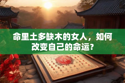 命里土多缺木的女人，如何改变自己的命运？