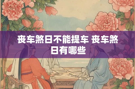 丧车煞日不能提车 丧车煞日有哪些