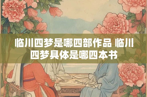 临川四梦是哪四部作品 临川四梦具体是哪四本书