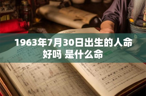 1963年7月30日出生的人命好吗 是什么命