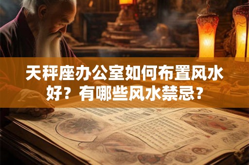 天秤座办公室如何布置风水好？有哪些风水禁忌？