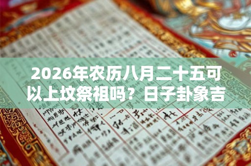 2026年农历八月二十五可以上坟祭祖吗?日子卦象吉凶? 2026年农历八月二十五可以上坟祭祖吗?日子卦象吉凶?