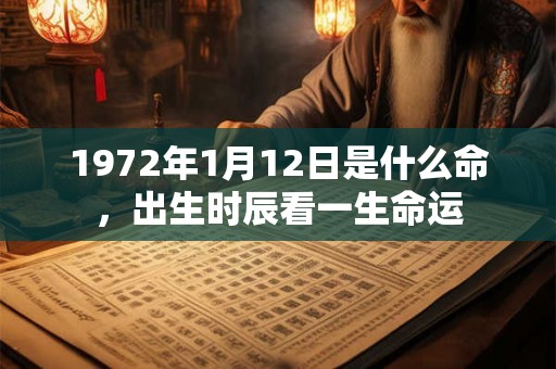 1972年1月12日是什么命,出生时辰看一生命运 1972年1月12日是什么命,出生时辰看一生命运