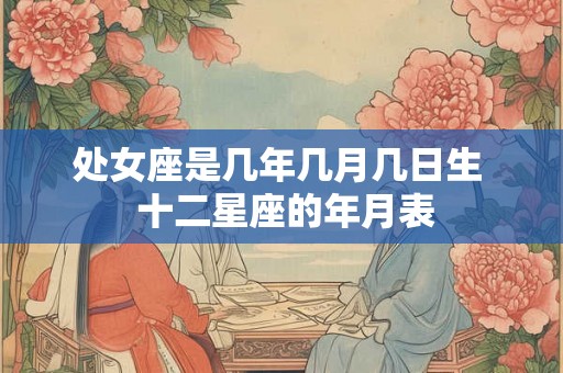 处女座是几年几月几日生  十二星座的年月表