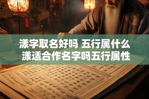漾字取名好吗 五行属什么 漾适合作名字吗五行属性是什么