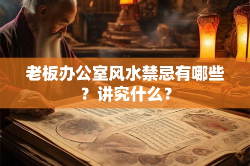 老板办公室风水禁忌有哪些？讲究什么？