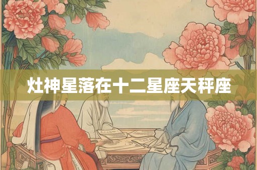 灶神星落在十二星座天秤座 灶神星落在十二星座天秤座