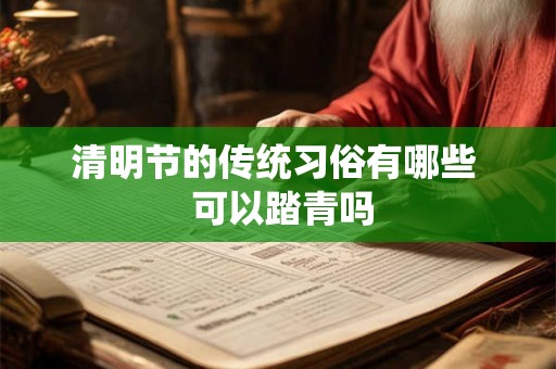 清明节的传统习俗有哪些 可以踏青吗 清明节的传统习俗有哪些 可以踏青吗
