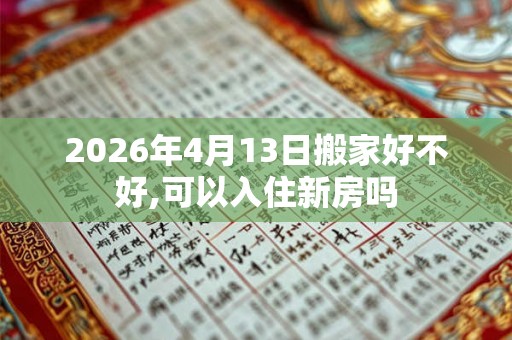 2026年4月13日搬家好不好,可以入住新房吗