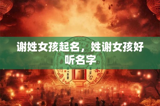 谢姓女孩起名，姓谢女孩好听名字