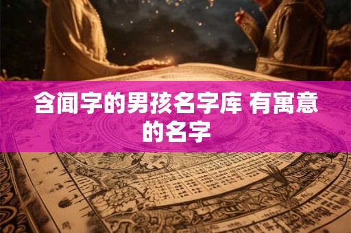 含闻字的男孩名字库 有寓意的名字 含闻字的男孩名字库 有寓意的名字