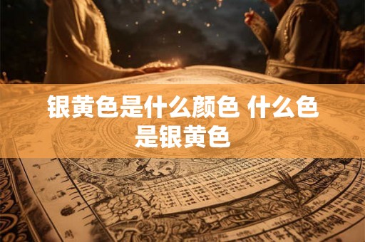 银黄色是什么颜色 什么色是银黄色