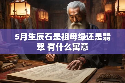 5月生辰石是祖母绿还是翡翠 有什么寓意