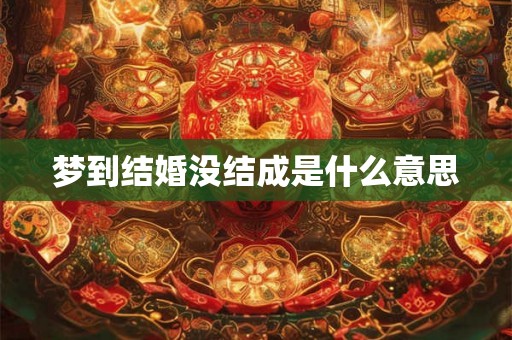 梦到结婚没结成是什么意思