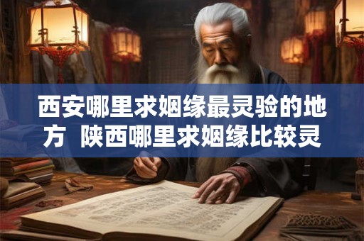 西安哪里求姻缘最灵验的地方  陕西哪里求姻缘比较灵