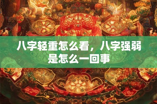 八字轻重怎么看，八字强弱是怎么一回事
