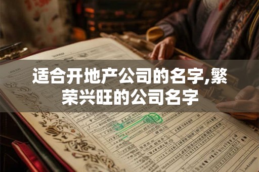 适合开地产公司的名字,繁荣兴旺的公司名字