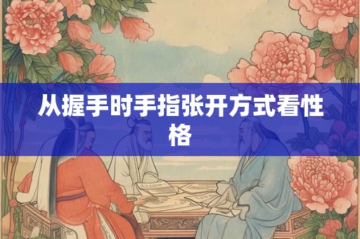 从握手时手指张开方式看性格