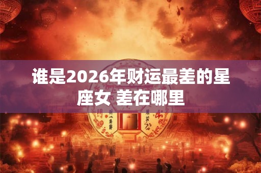 谁是2026年财运最差的星座女 差在哪里
