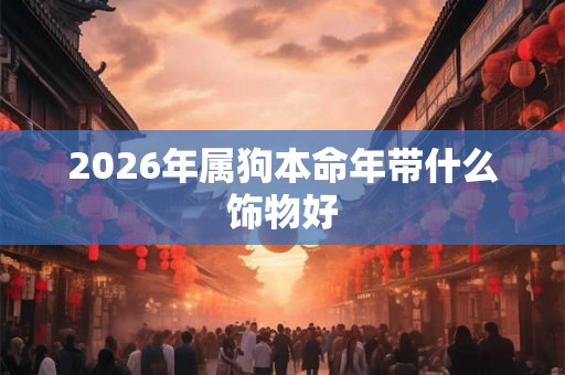 2026年属狗本命年带什么饰物好