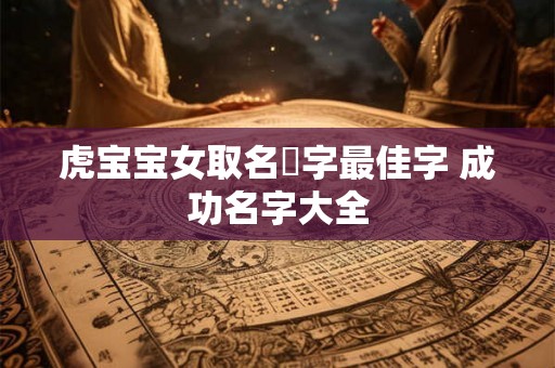 虎宝宝女取名玥字最佳字 成功名字大全