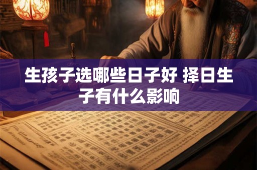 生孩子选哪些日子好 择日生子有什么影响