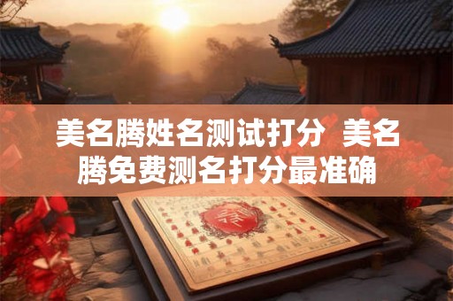 美名腾姓名测试打分  美名腾免费测名打分最准确