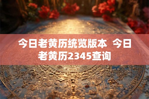 今日老黄历统览版本  今日老黄历2345查询
