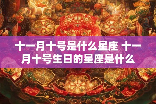 十一月十号是什么星座 十一月十号生日的星座是什么