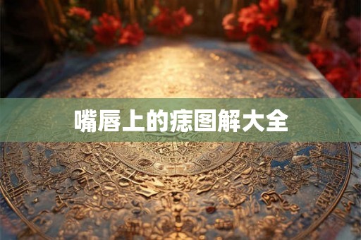 嘴唇上的痣图解大全