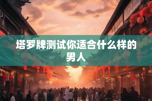 塔罗牌测试你适合什么样的男人