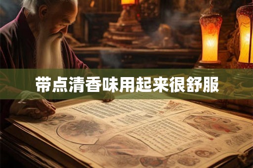 带点清香味用起来很舒服 带点清香味用起来很舒服