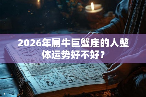 2026年属牛巨蟹座的人整体运势好不好？