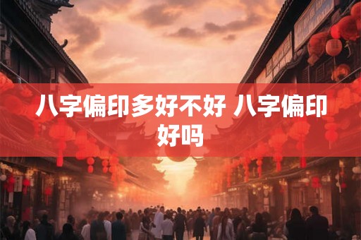 八字偏印多好不好 八字偏印好吗