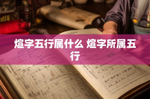 煊字五行属什么 煊字所属五行 煊字五行属什么 煊字所属五行