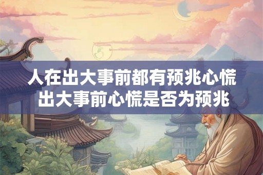 人在出大事前都有预兆心慌 出大事前心慌是否为预兆