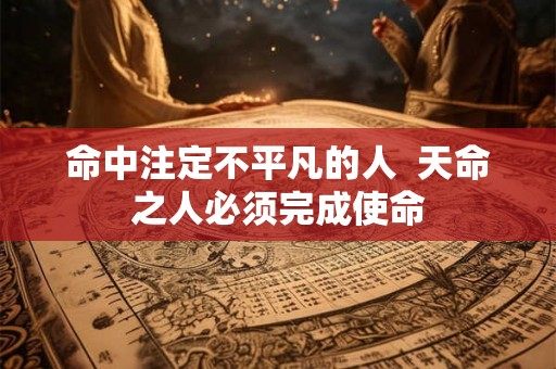 命中注定不平凡的人  天命之人必须完成使命